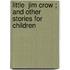 Little  Jim Crow ; And Other Stories For Children