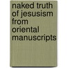 Naked Truth Of Jesusism From Oriental Manuscripts door Lyman Fairbanks George