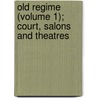 Old Regime (Volume 1); Court, Salons And Theatres by Elliot Jackson