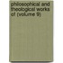 Philosophical and Theological Works of (Volume 9)