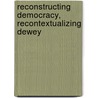 Reconstructing Democracy, Recontextualizing Dewey by Unknown