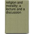 Religion And Morality; A Lecture And A Discussion