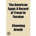 The American Egypt; A Record Of Travel In Yucatan
