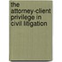 The Attorney-Client Privilege in Civil Litigation