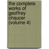 The Complete Works Of Geoffrey Chaucer (Volume 4) by Geoffrey Chaucer