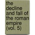The Decline And Fall Of The Roman Empire (Vol. 5)