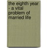 The Eighth Year - A Vital Problem of Married Life door Sir Philip Gibbs