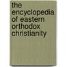 The Encyclopedia Of Eastern Orthodox Christianity door John Anthony McGuckin
