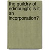 The Guildry Of Edinburgh; Is It An Incorporation? door James Colston