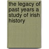 The Legacy Of Past Years A Study Of Irish History door Thomas Wyndham-Quin