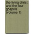 The Living Christ And The Four Gospels (Volume 1)