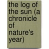 The Log Of The Sun (A Chronicle Of Nature's Year) by William Beebe
