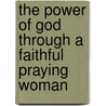 The Power Of God Through A Faithful Praying Woman by Alice Alexander Favors