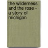 The Wilderness and the Rose - A Story of Michigan by Jerome James Wood