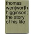 Thomas Wentworth Higginson; The Story Of His Life