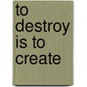 To Destroy is to Create door Sabine Kost
