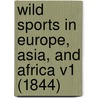 Wild Sports In Europe, Asia, And Africa V1 (1844) by Edward Hungerford Delaval Napier