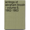 Writings of Abraham Lincoln - Volume 6; 1862-1863 by Abraham Lincoln