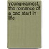 Young Earnest, The Romance Of A Bad Start In Life