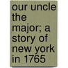 Our Uncle The Major; A Story Of New York In 1765 door James Otis