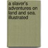 A Slaver's Adventures On Land And Sea. Illustrated