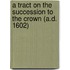 A Tract On The Succession To The Crown (A.D. 1602)
