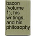 Bacon (Volume 1); His Writings, and His Philosophy