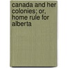 Canada And Her Colonies; Or, Home Rule For Alberta by A. Bramley Moore