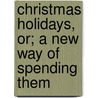 Christmas Holidays, Or; A New Way Of Spending Them by Jane Margaret Strickland