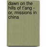 Dawn on the Hills of T'Ang - Or, Missions in China door Harlan Page Beach
