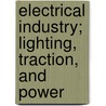 Electrical Industry; Lighting, Traction, and Power door Adam Gowans Whyte