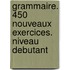 Grammaire. 450 nouveaux exercices. Niveau debutant