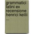 Grammatici Latini Ex Recensione Henrici Keilii ...