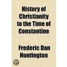 History Of Christianity To The Time Of Constantine door Frederic Dan Huntington