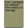 How I Managed My Children From Infancy To Marriage door Eliza Warren