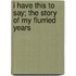I Have This To Say; The Story Of My Flurried Years