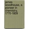 James Woodhouse, A Pioneer In Chemistry, 1770-1809 door Edgar Fahs Smith