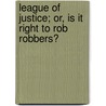 League Of Justice; Or, Is It Right To Rob Robbers? door Morrison Isaac Swift
