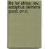 Life For Africa; Rev. Adolphus Clemens Good, Ph.D.