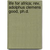 Life For Africa; Rev. Adolphus Clemens Good, Ph.D. door Ellen C. Parsons