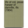 Life Of Col. Jesse Harper Of Danville, Ills (1904) door Jesse Harper