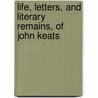 Life, Letters, And Literary Remains, Of John Keats door John Keats