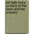 Old Lady Mary (A Story Of The Seen And The Unseen)