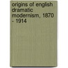 Origins of English Dramatic Modernism, 1870 - 1914 door Gregory F. Tague