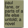 Paul Fane, Or Parts Of A Life Else Untold; A Novel door Nathaniel Parker Willis