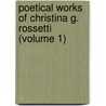 Poetical Works of Christina G. Rossetti (Volume 1) door Christina Georgina Rossetti