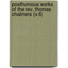 Posthumous Works Of The Rev. Thomas Chalmers (V.6) by Thomas Chalmers