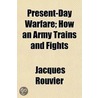 Present-Day Warfare; How an Army Trains and Fights door Jacques Rouvier