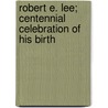 Robert E. Lee; Centennial Celebration Of His Birth by University of Carolina