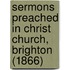 Sermons Preached In Christ Church, Brighton (1866)